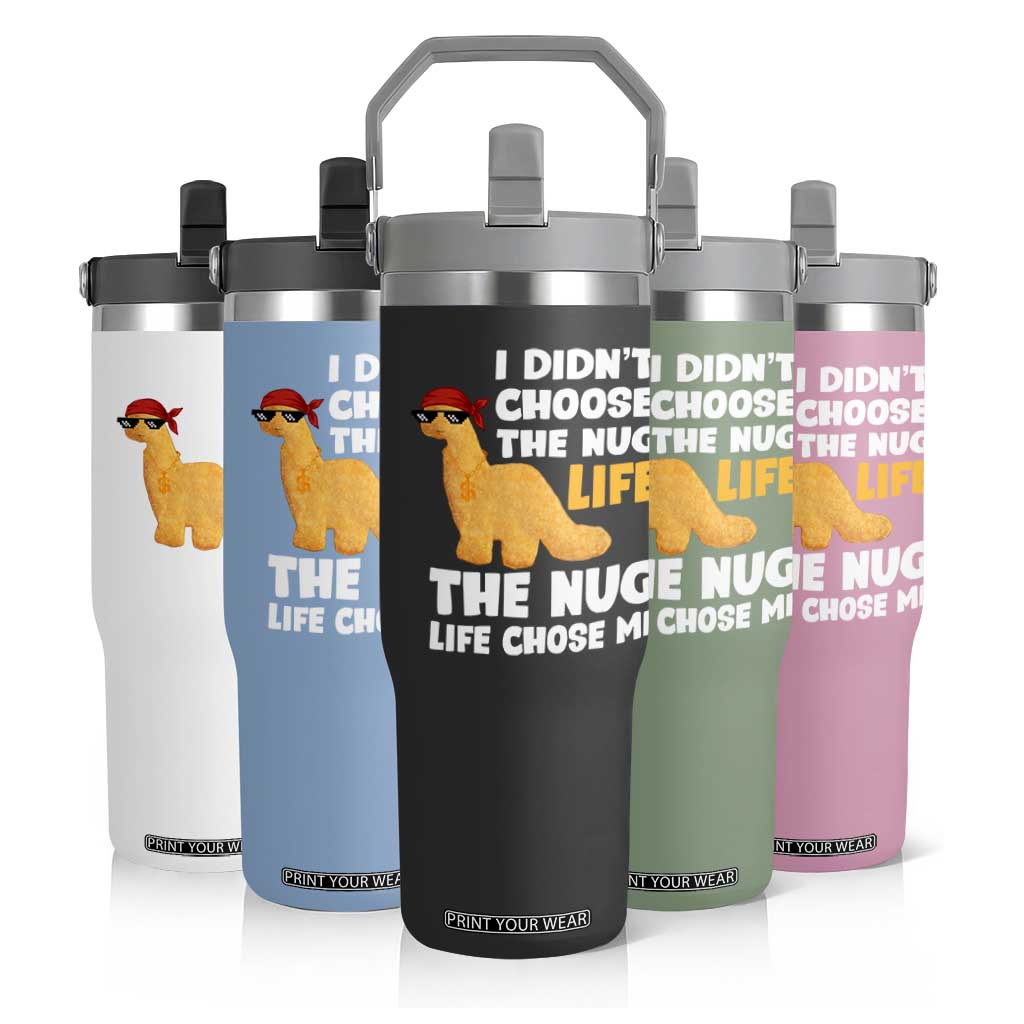 I Did Not Choose The Nug Life Flip Straw Tumbler Chicken Nugget Lover Gifts TS12 Print Your Wear
