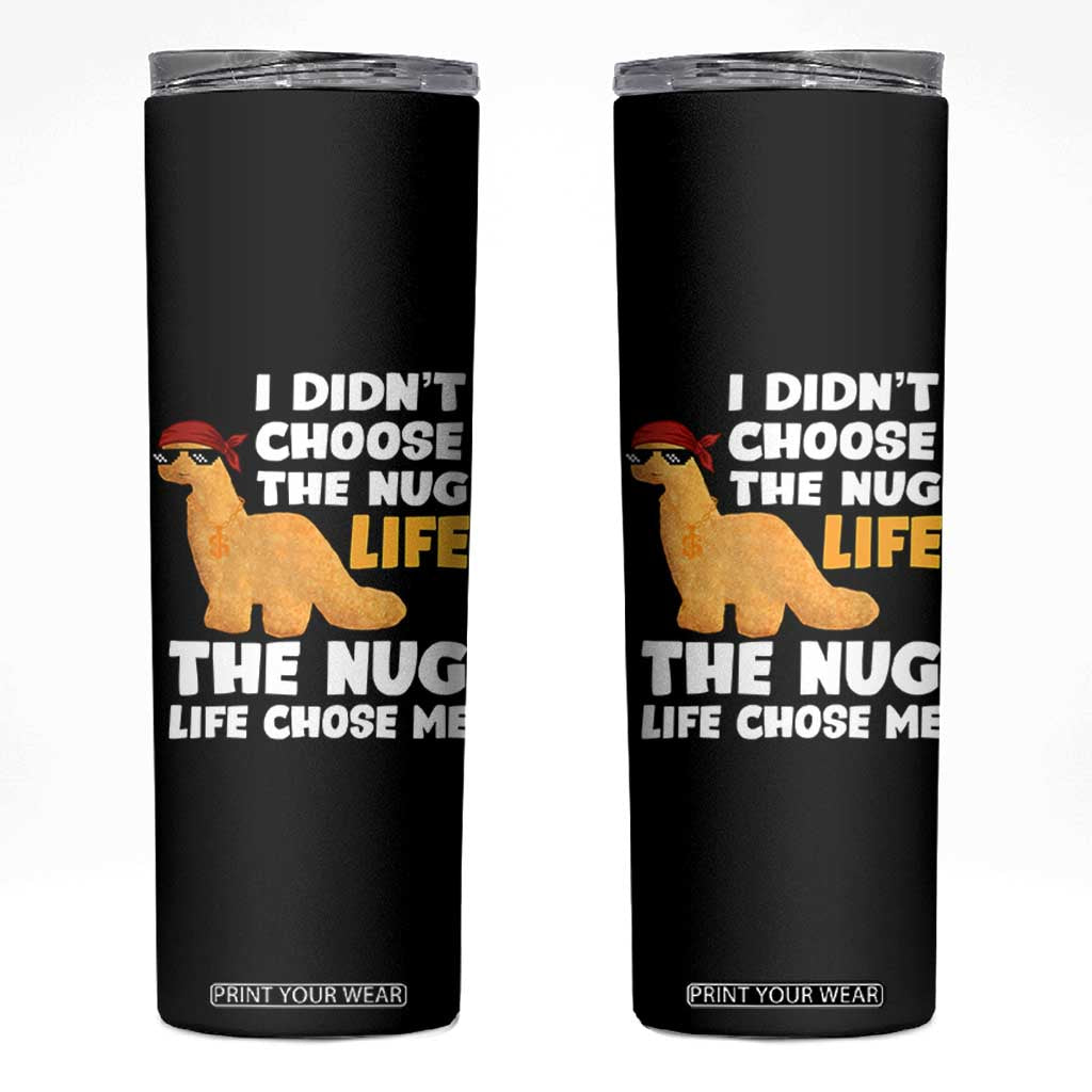 I Did Not Choose The Nug Life Skinny Tumbler Chicken Nugget Lover Gifts TS12 Black Print Your Wear