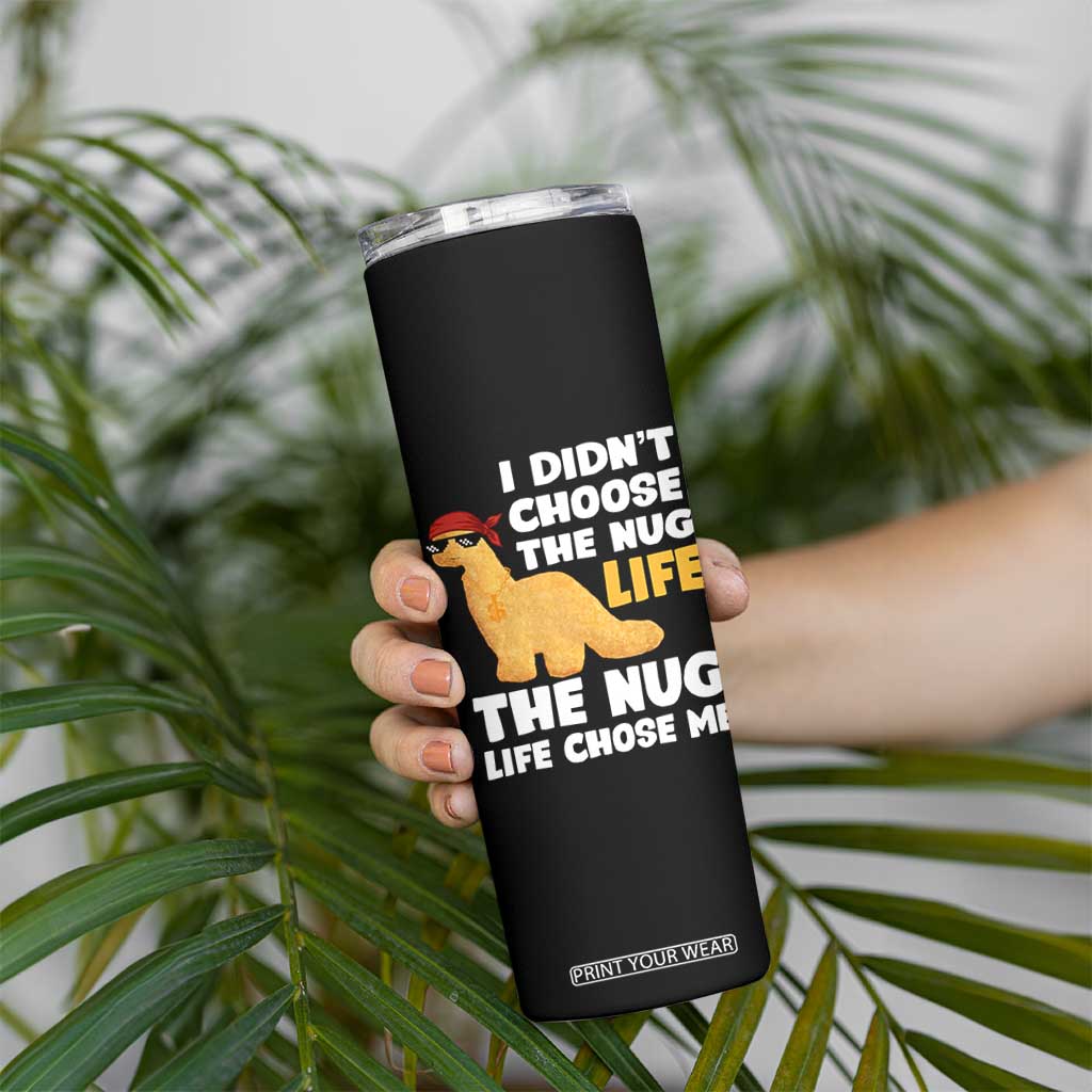 I Did Not Choose The Nug Life Skinny Tumbler Chicken Nugget Lover Gifts TS12 Print Your Wear