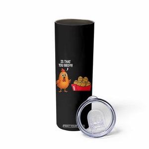 Funny Chicken Nuggets Lover Skinny Tumbler Is That You Bro TS12 Print Your Wear