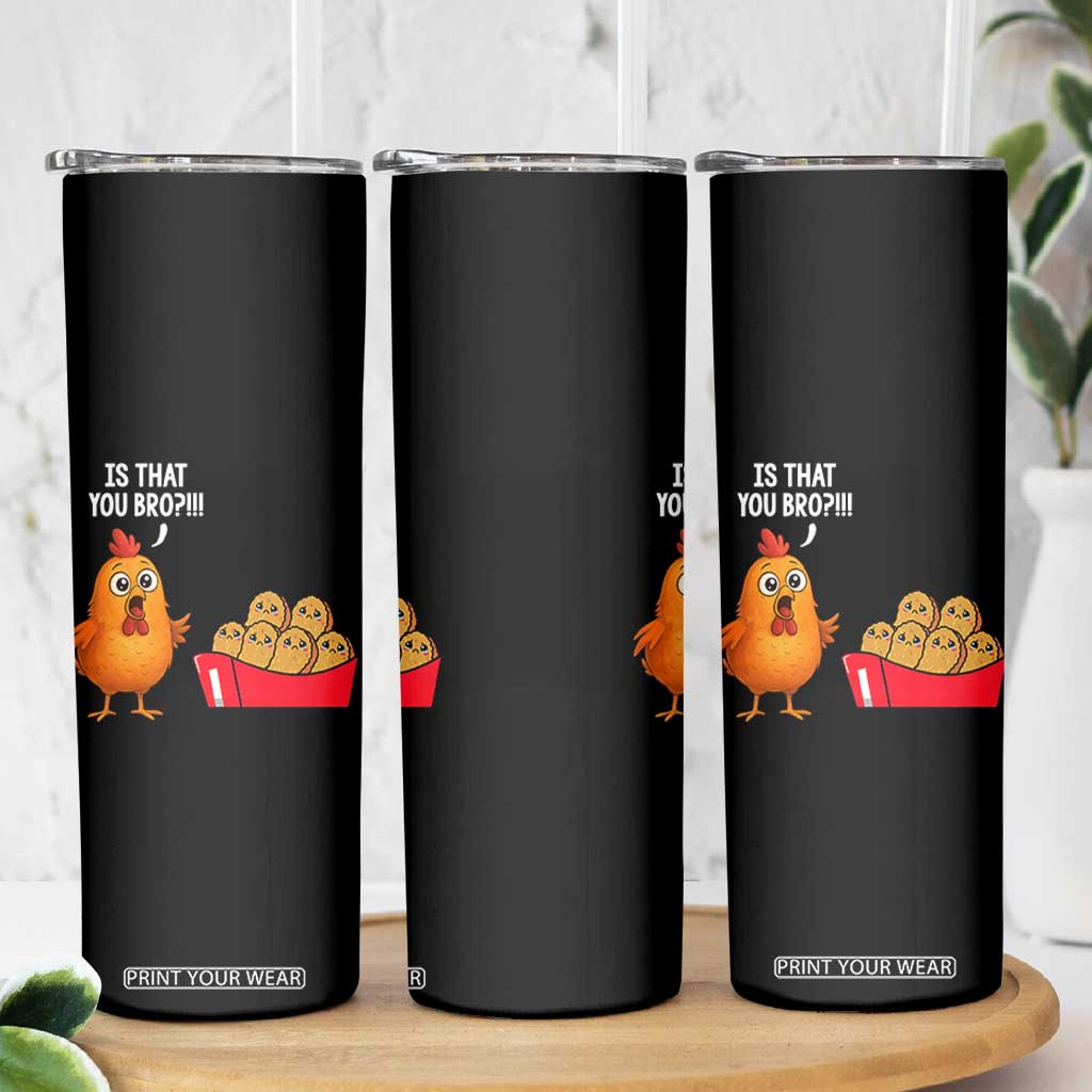 Funny Chicken Nuggets Lover Skinny Tumbler Is That You Bro TS12 Print Your Wear