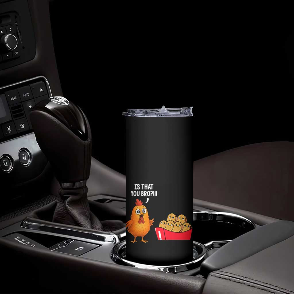 Funny Chicken Nuggets Lover Skinny Tumbler Is That You Bro TS12 Print Your Wear