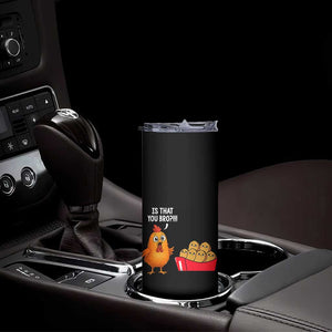 Funny Chicken Nuggets Lover Skinny Tumbler Is That You Bro TS12 Print Your Wear