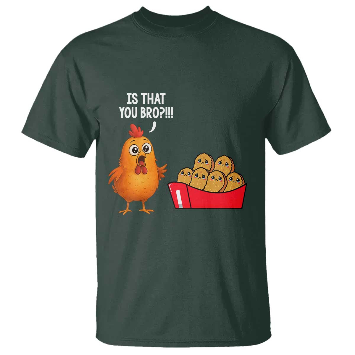 Funny Chicken Nuggets Lover T Shirt Is That You Bro TS12 Dark Forest Green Print Your Wear