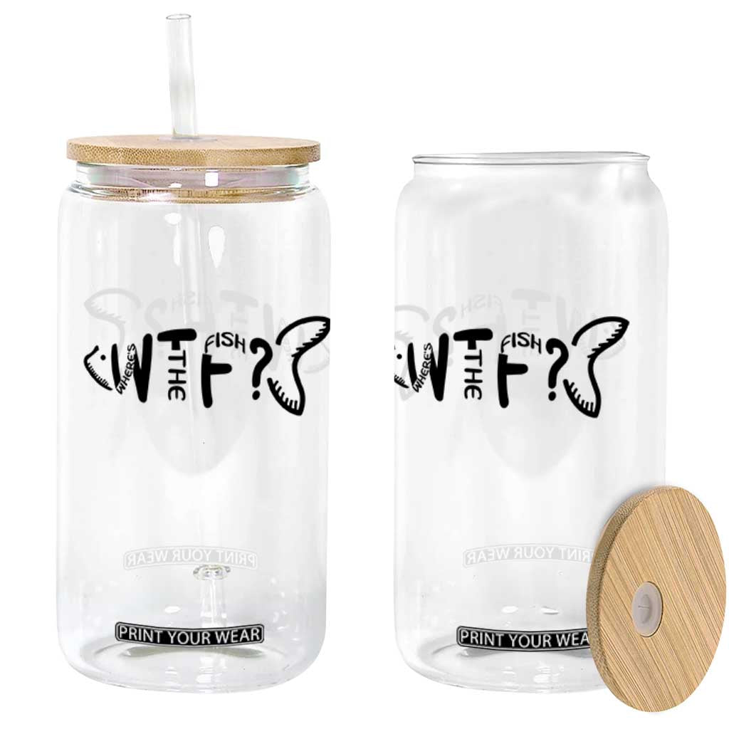 WTF Where Is The Fish Glass Can Funny Fisherman Gift TS12 Print Your Wear