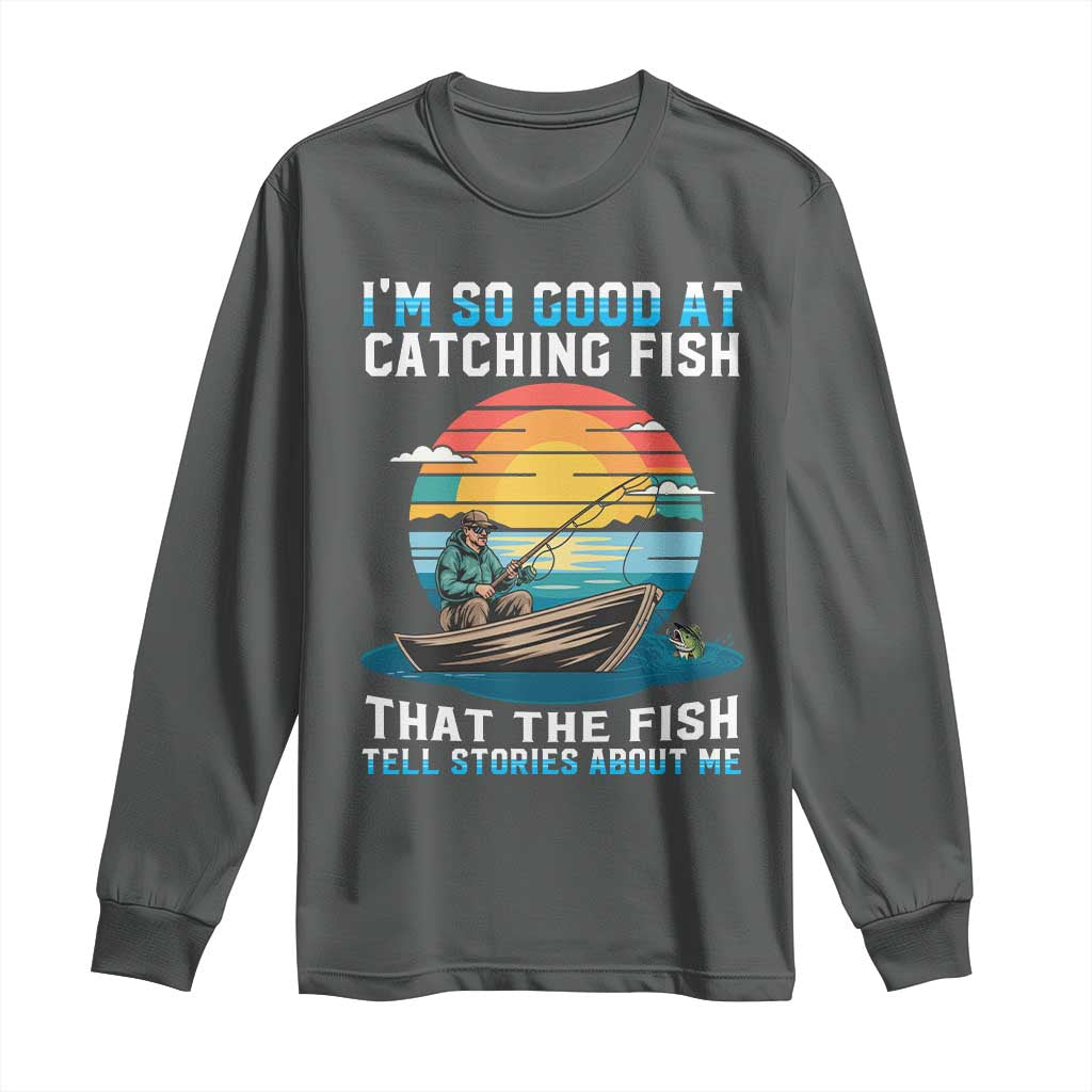 Funny Fishing Long Sleeve Shirt Im So Good At Catching Fish Gift TS12 Dark Heather Print Your Wear