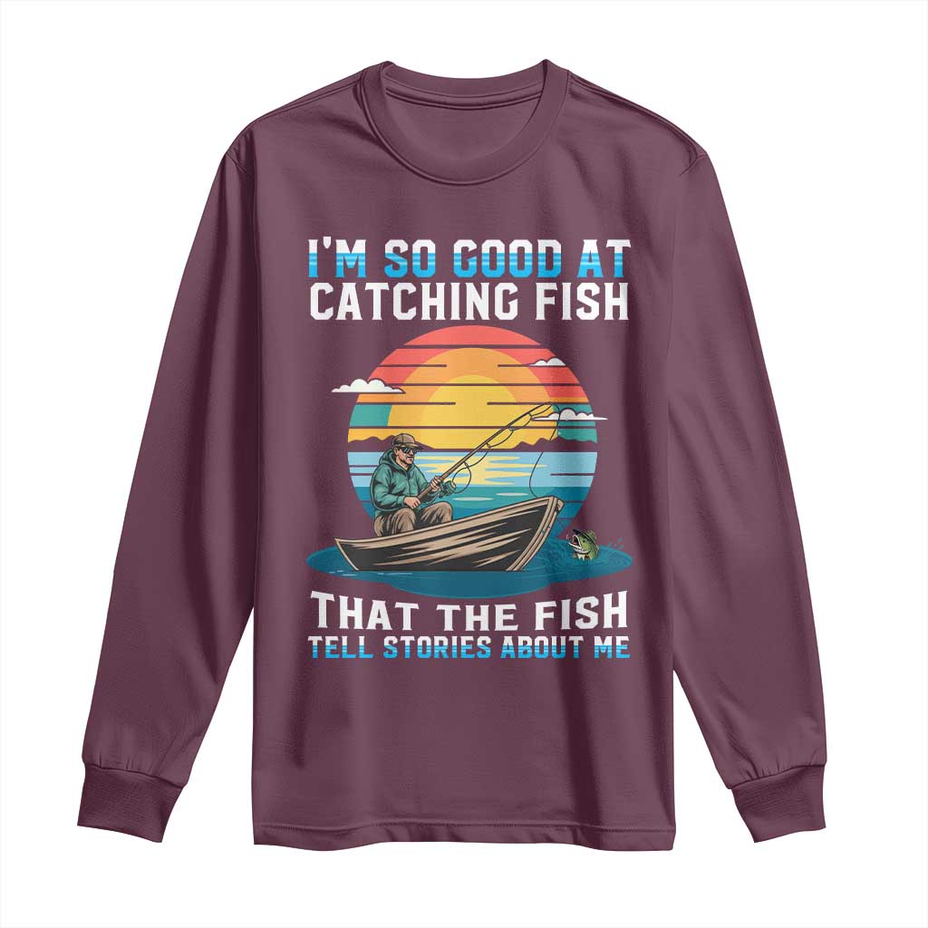 Funny Fishing Long Sleeve Shirt Im So Good At Catching Fish Gift TS12 Maroon Print Your Wear