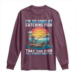 Funny Fishing Long Sleeve Shirt Im So Good At Catching Fish Gift TS12 Maroon Print Your Wear