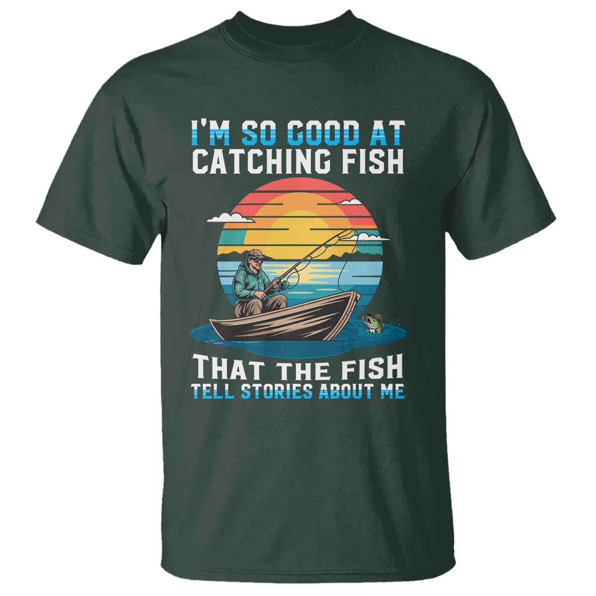 Funny Fishing T Shirt Im So Good At Catching Fish Gift TS12 Dark Forest Green Print Your Wear