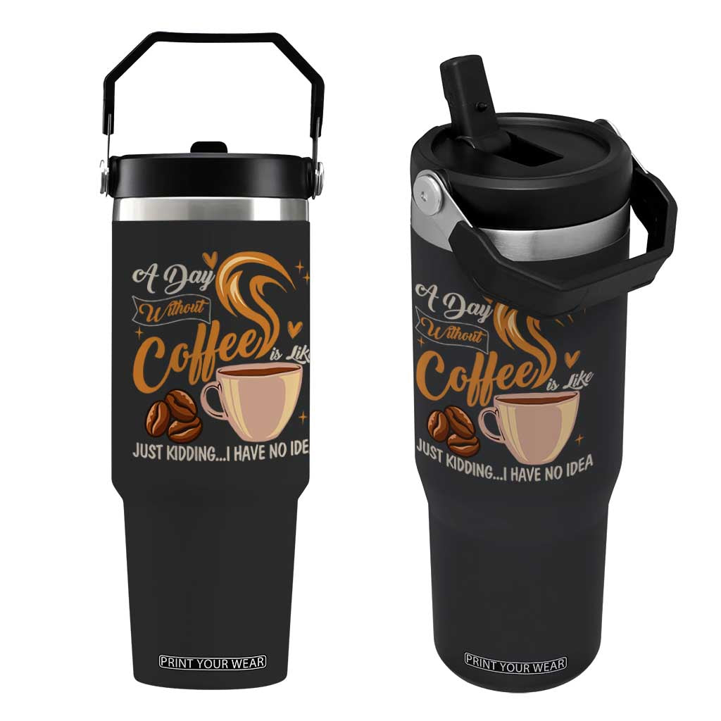Coffee Lover Flip Straw Tumbler A Day Without Coffee I Have No Idea TS12 One Size: 30 oz Black Print Your Wear