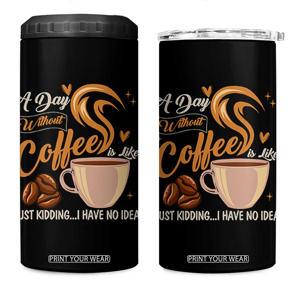 Coffee Lover 4 in 1 Can Cooler Tumbler A Day Without Coffee I Have No Idea TS12 One Size: 16 oz Black Print Your Wear