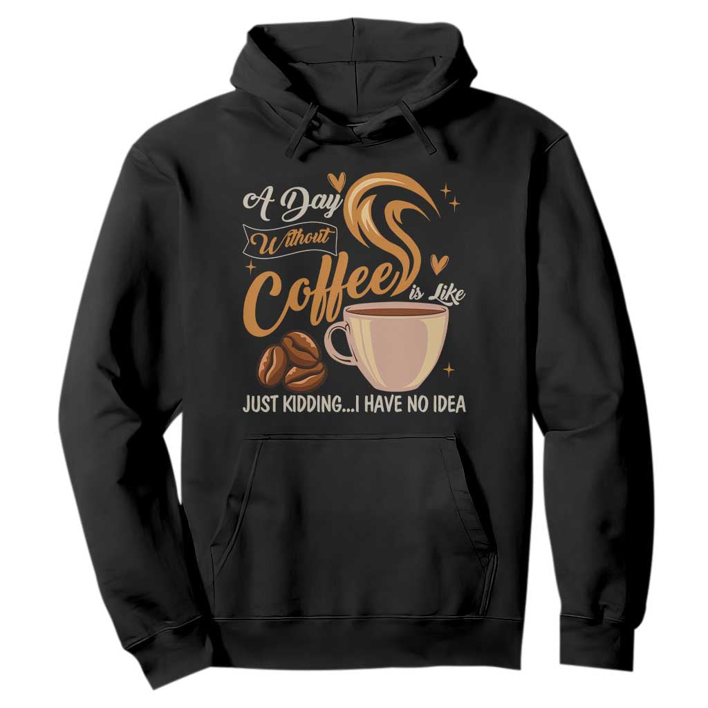 Coffee Lover Hoodie A Day Without Coffee I Have No Idea TS12 Black Print Your Wear