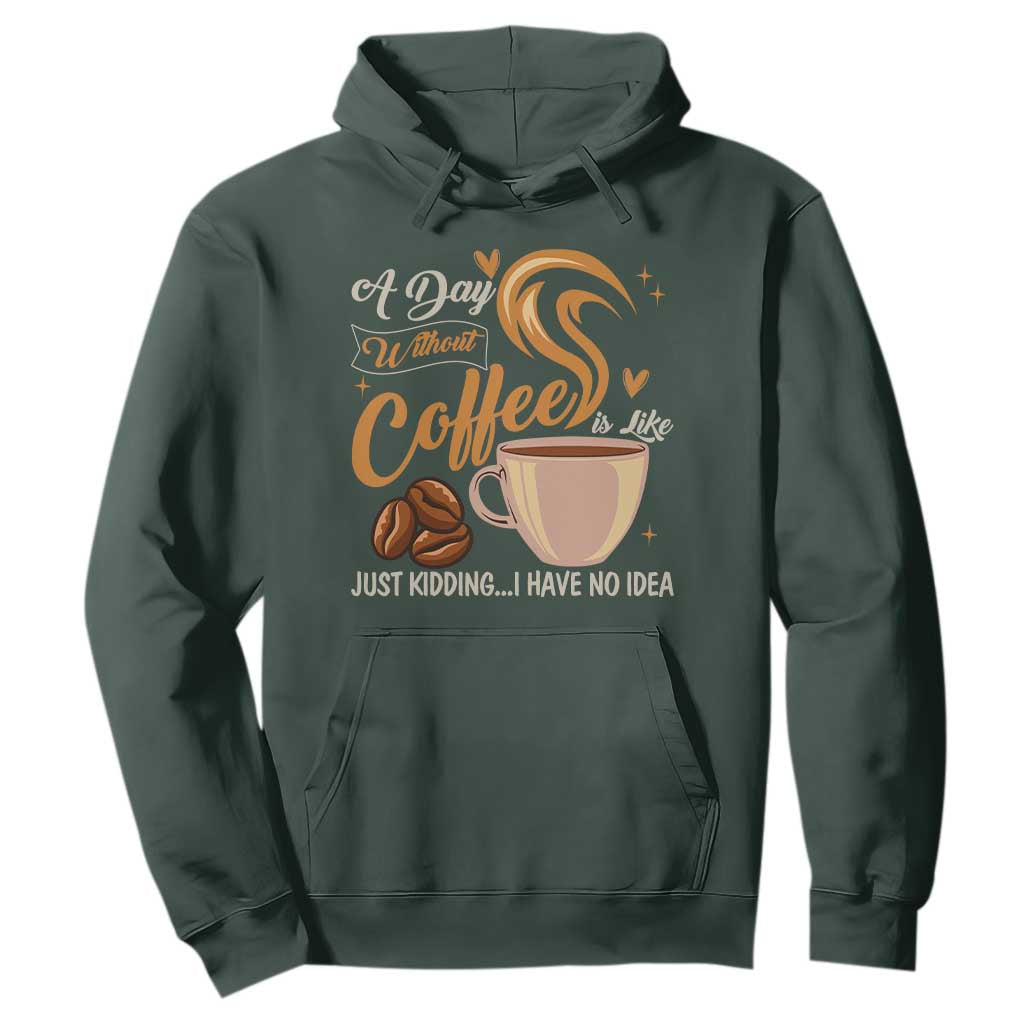 Coffee Lover Hoodie A Day Without Coffee I Have No Idea TS12 Dark Forest Green Print Your Wear