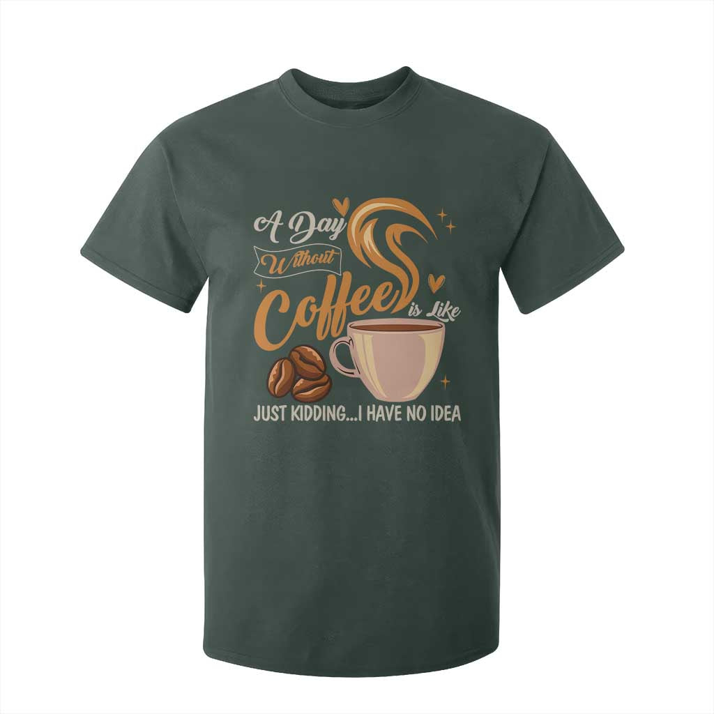 Coffee Lover T Shirt For Kid A Day Without Coffee I Have No Idea TS12 Dark Forest Green Print Your Wear
