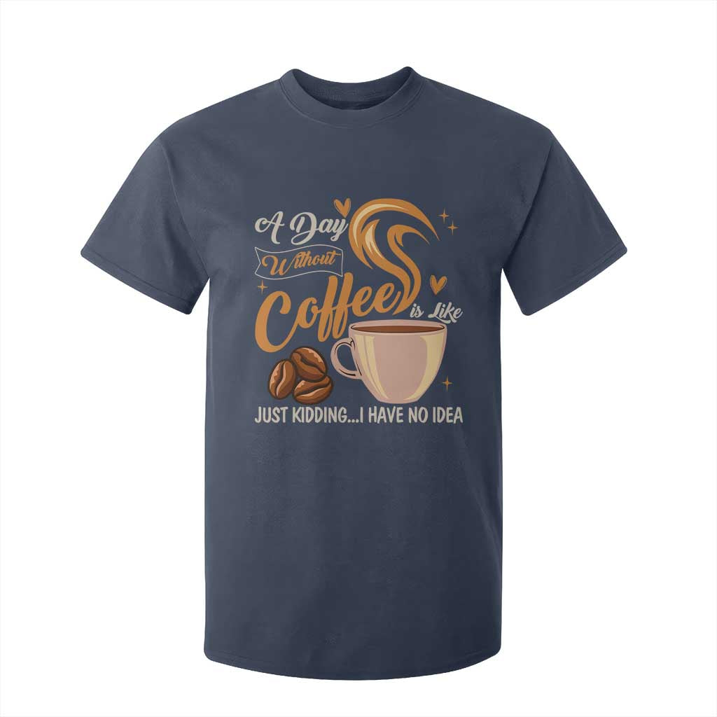Coffee Lover T Shirt For Kid A Day Without Coffee I Have No Idea TS12 Navy Print Your Wear