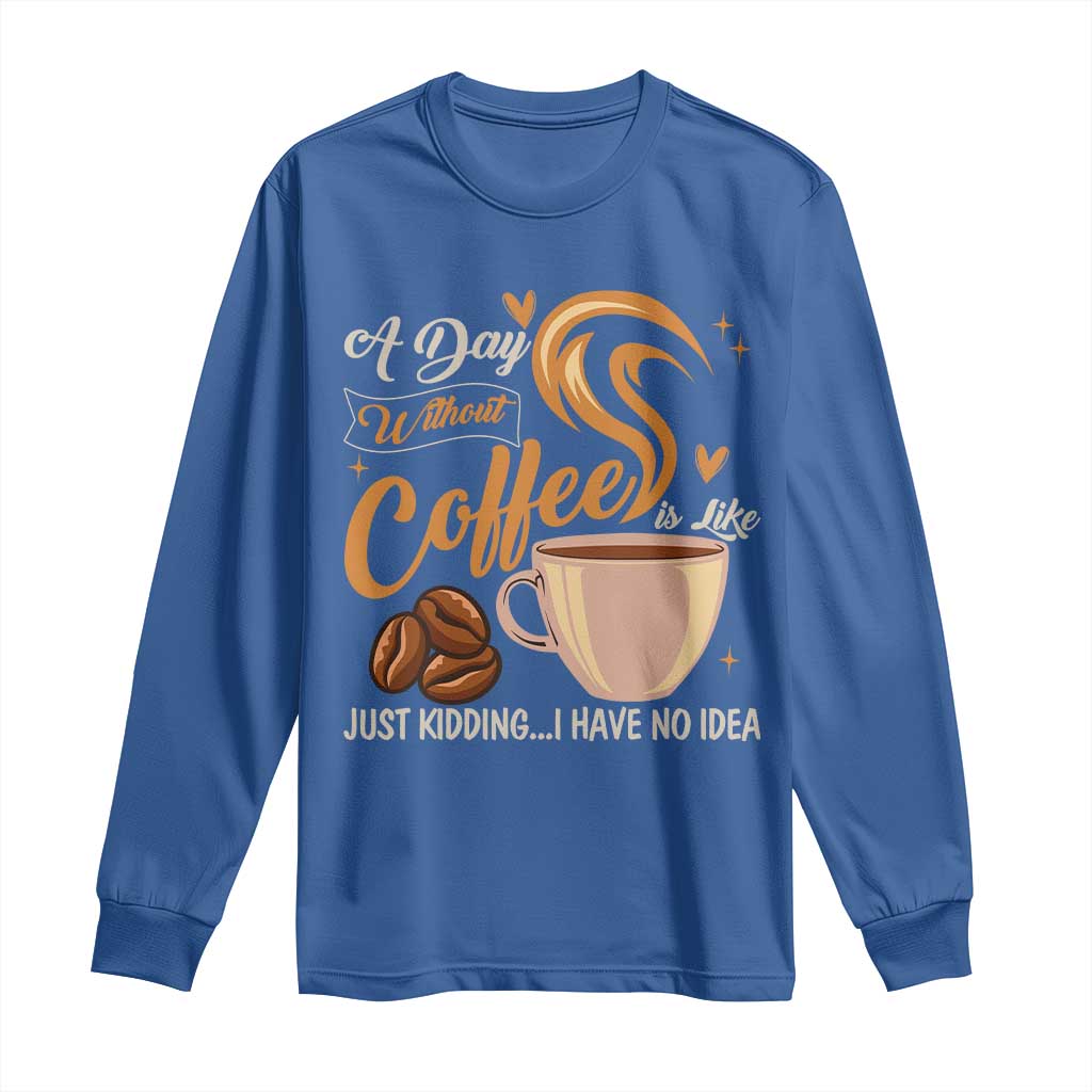 Coffee Lover Long Sleeve Shirt A Day Without Coffee I Have No Idea TS12 Royal Blue Print Your Wear