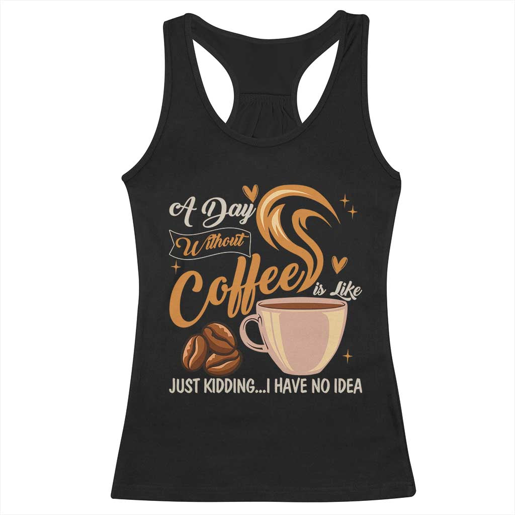 Coffee Lover Racerback Tank Top A Day Without Coffee I Have No Idea TS12 Black Print Your Wear