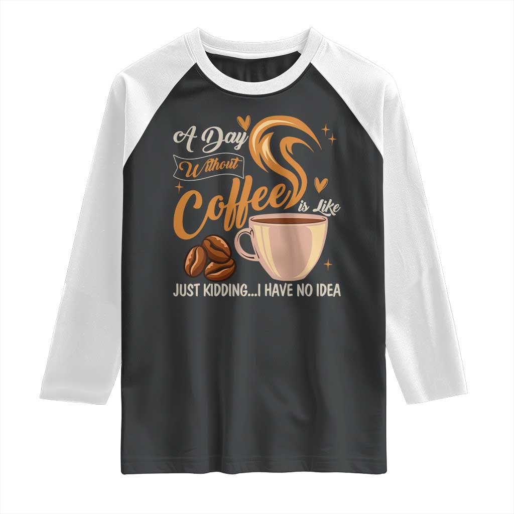Coffee Lover Raglan Shirt A Day Without Coffee I Have No Idea TS12 Black White Print Your Wear