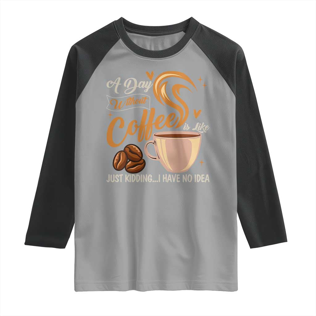 Coffee Lover Raglan Shirt A Day Without Coffee I Have No Idea TS12 Sport Gray Black Print Your Wear
