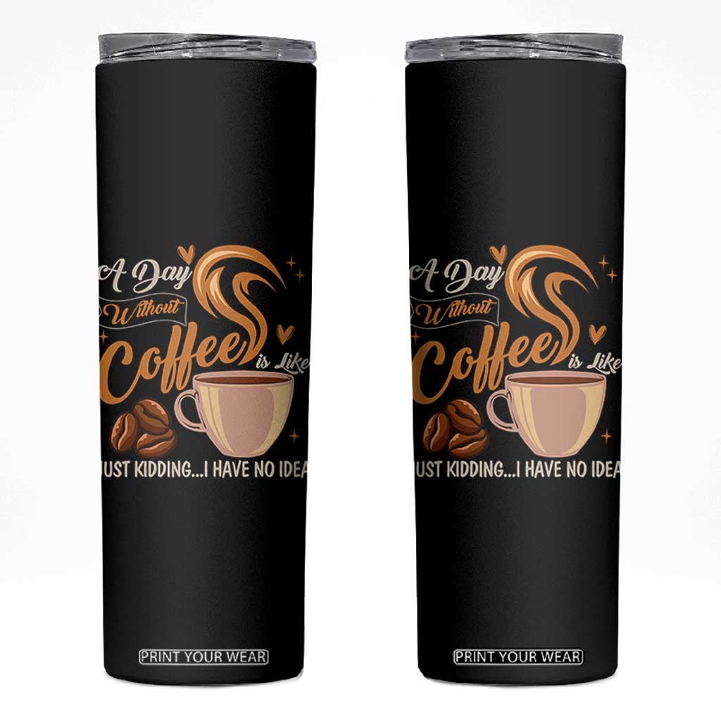Coffee Lover Skinny Tumbler A Day Without Coffee I Have No Idea TS12 Black Print Your Wear