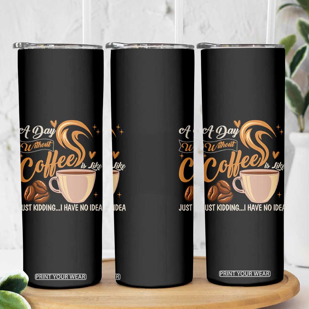 Coffee Lover Skinny Tumbler A Day Without Coffee I Have No Idea TS12 Print Your Wear