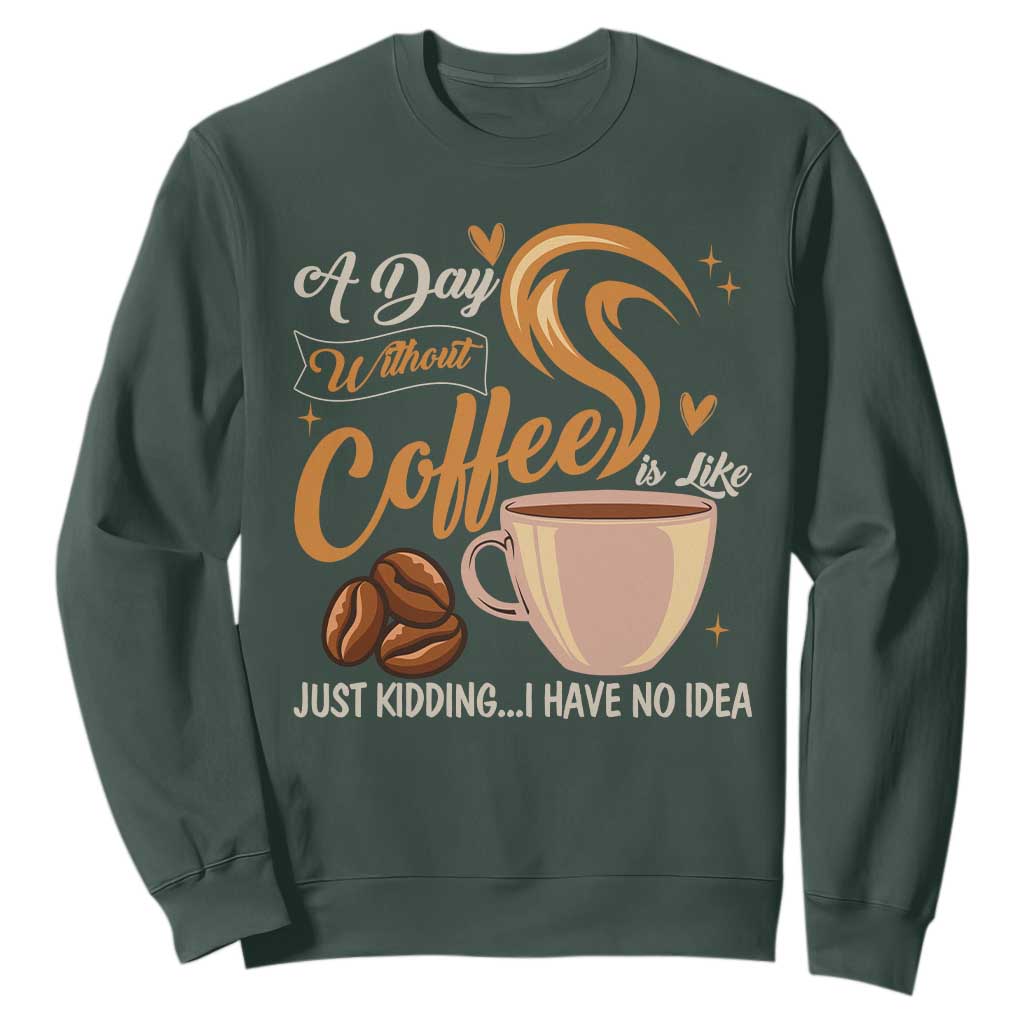 Coffee Lover Sweatshirt A Day Without Coffee I Have No Idea TS12 Dark Forest Green Print Your Wear