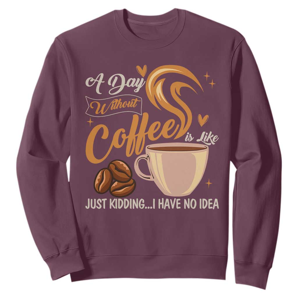 Coffee Lover Sweatshirt A Day Without Coffee I Have No Idea TS12 Maroon Print Your Wear