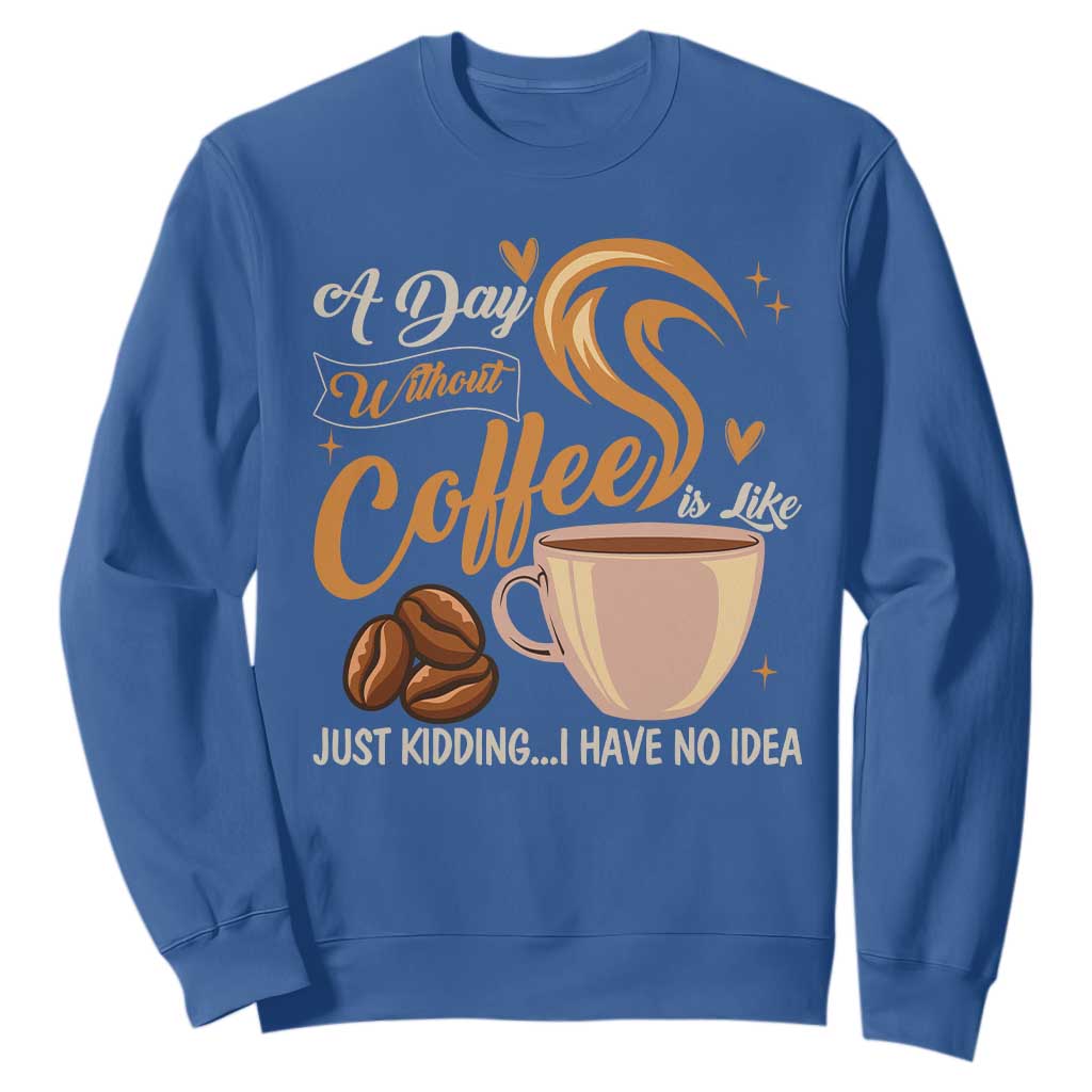 Coffee Lover Sweatshirt A Day Without Coffee I Have No Idea TS12 Royal Blue Print Your Wear