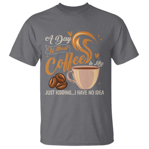 Coffee Lover T Shirt A Day Without Coffee I Have No Idea TS12 Charcoal Print Your Wear