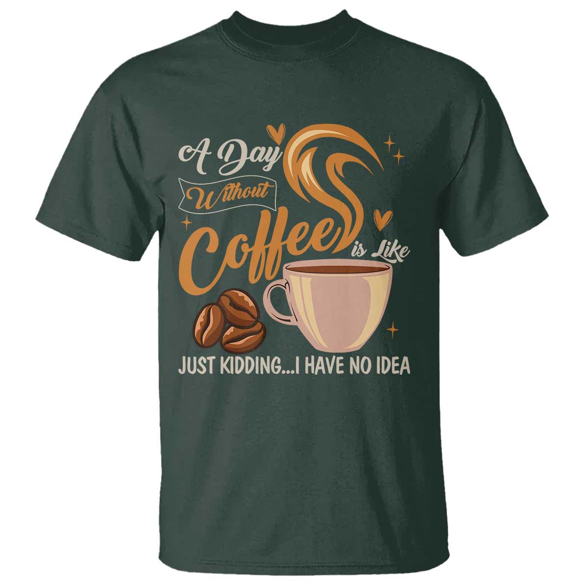 Coffee Lover T Shirt A Day Without Coffee I Have No Idea TS12 Dark Forest Green Print Your Wear