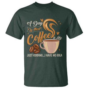 Coffee Lover T Shirt A Day Without Coffee I Have No Idea TS12 Dark Forest Green Print Your Wear