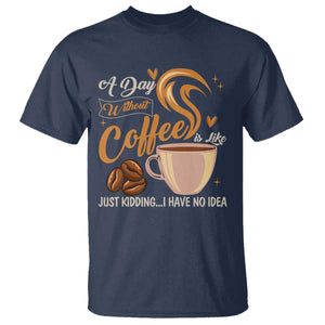 Coffee Lover T Shirt A Day Without Coffee I Have No Idea TS12 Navy Print Your Wear