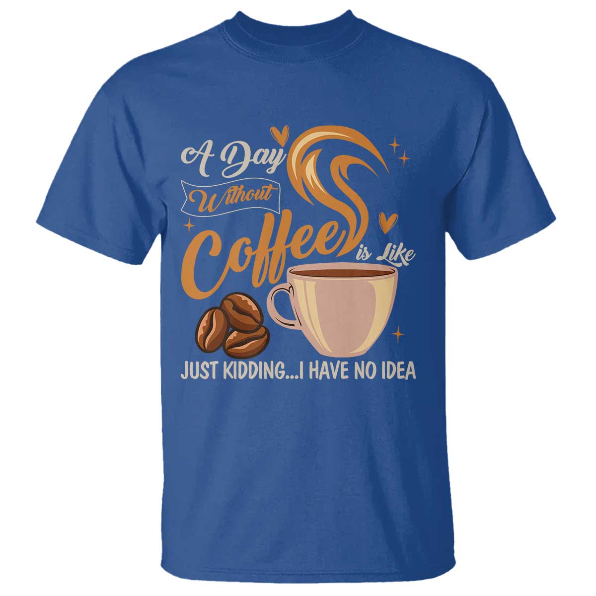 Coffee Lover T Shirt A Day Without Coffee I Have No Idea TS12 Royal Blue Print Your Wear