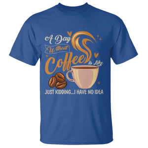 Coffee Lover T Shirt A Day Without Coffee I Have No Idea TS12 Royal Blue Print Your Wear