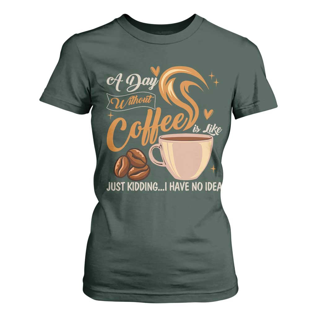 Coffee Lover T Shirt For Women A Day Without Coffee I Have No Idea TS12 Dark Forest Green Print Your Wear