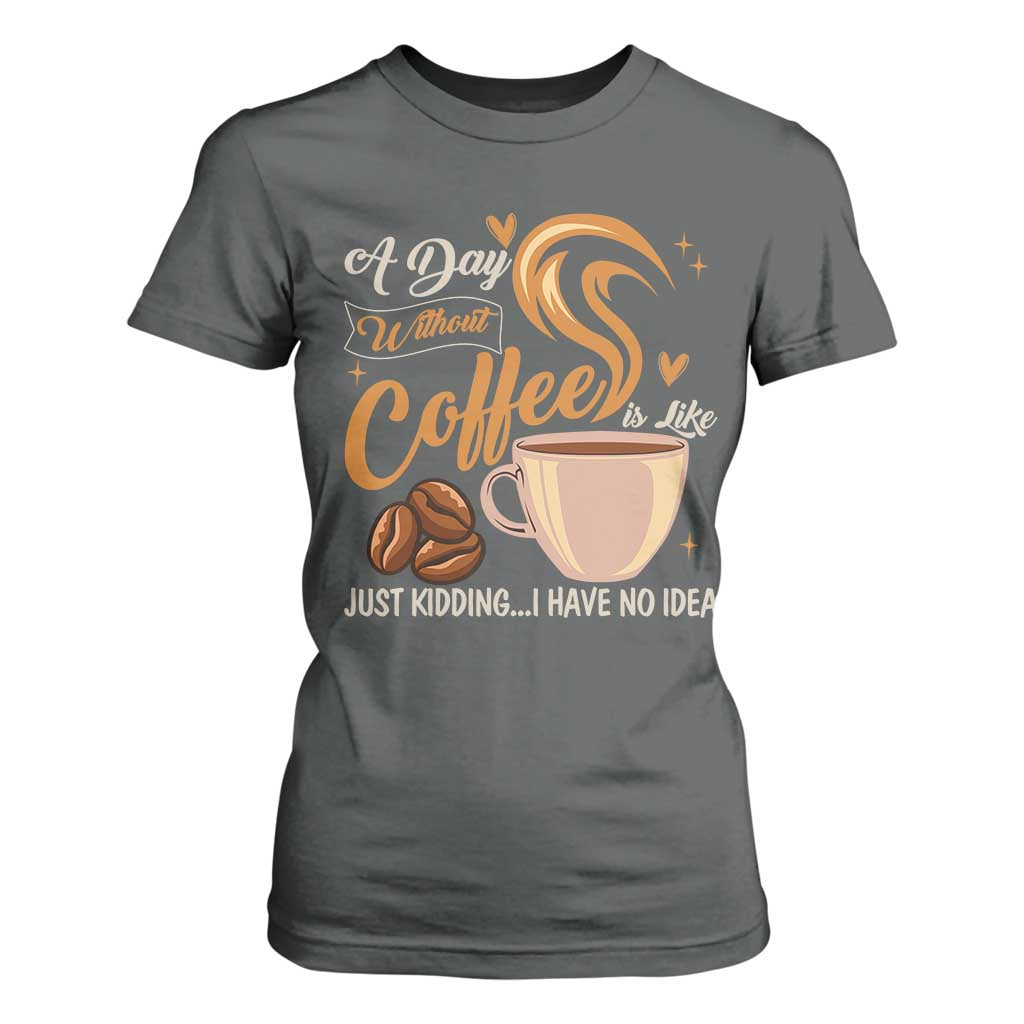 Coffee Lover T Shirt For Women A Day Without Coffee I Have No Idea TS12 Dark Heather Print Your Wear