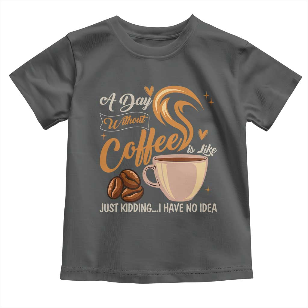 Coffee Lover Toddler T Shirt A Day Without Coffee I Have No Idea TS12 Dark Heather Print Your Wear