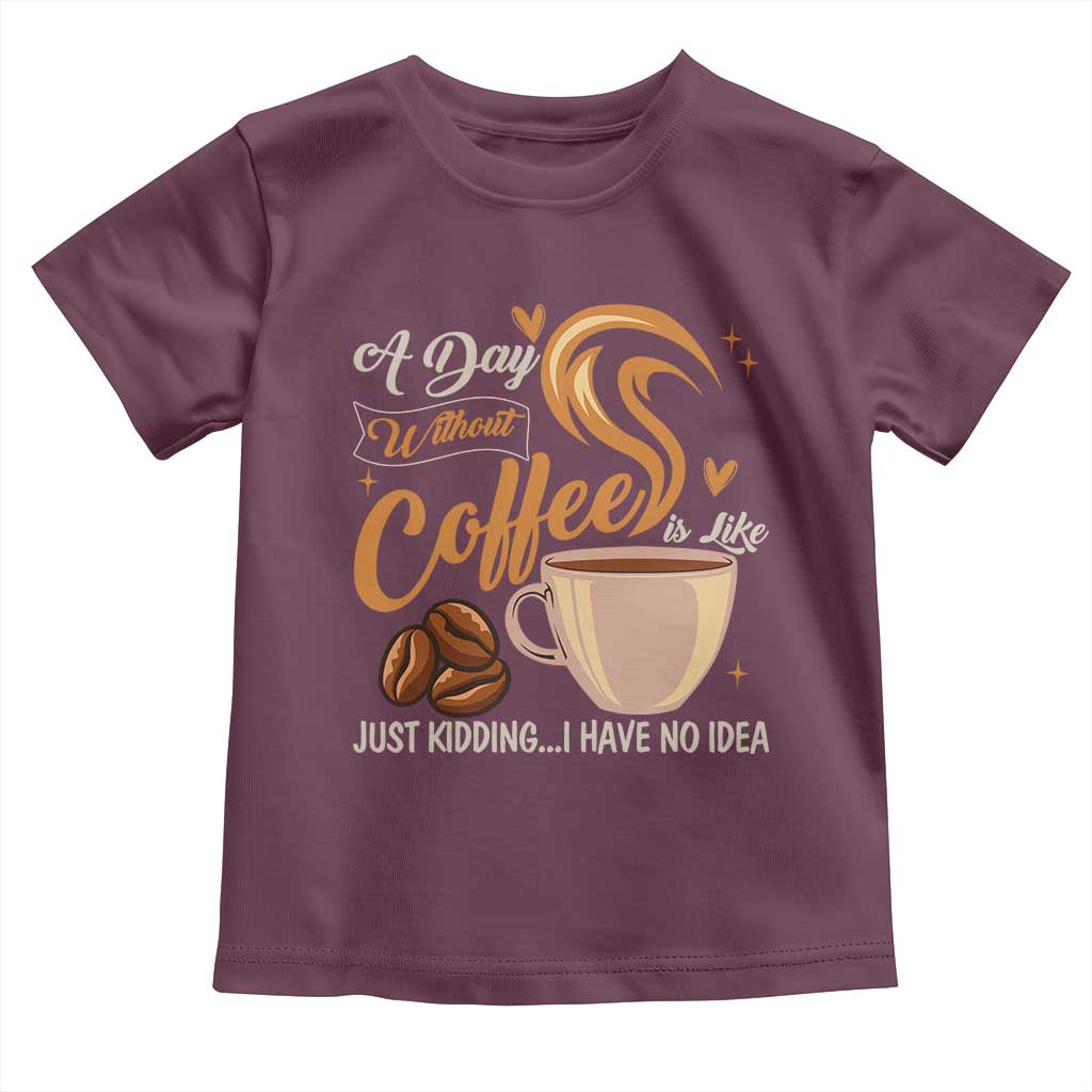 Coffee Lover Toddler T Shirt A Day Without Coffee I Have No Idea TS12 Maroon Print Your Wear