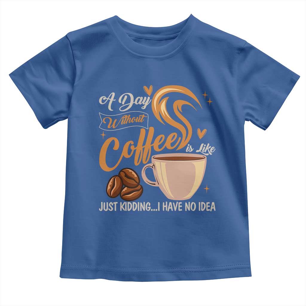 Coffee Lover Toddler T Shirt A Day Without Coffee I Have No Idea TS12 Royal Blue Print Your Wear
