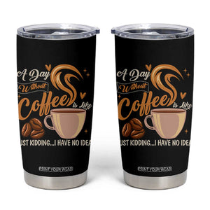 Coffee Lover Tumbler Cup A Day Without Coffee I Have No Idea TS12 Black Print Your Wear