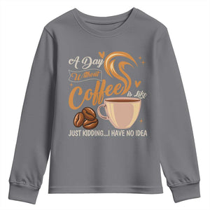 Coffee Lover Youth Sweatshirt A Day Without Coffee I Have No Idea TS12 Charcoal Print Your Wear