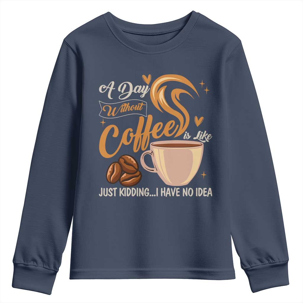 Coffee Lover Youth Sweatshirt A Day Without Coffee I Have No Idea TS12 Navy Print Your Wear