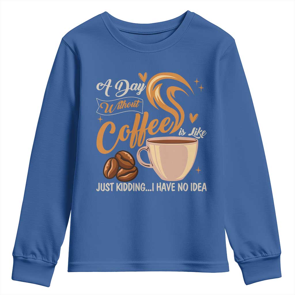 Coffee Lover Youth Sweatshirt A Day Without Coffee I Have No Idea TS12 Royal Blue Print Your Wear