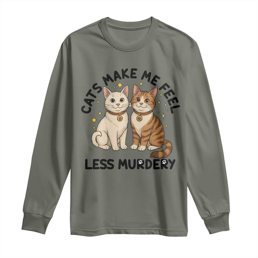 Sarcastic Cat Lover Long Sleeve Shirt Cats Make Me Feel Less Murdery TS12 Military Green Print Your Wear