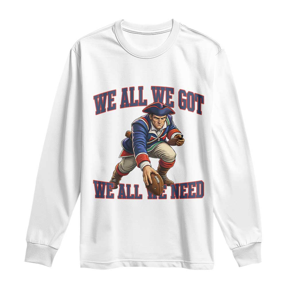We All We Got We All We Need Long Sleeve Shirt Football Fan Supporter TS12 White Print Your Wear