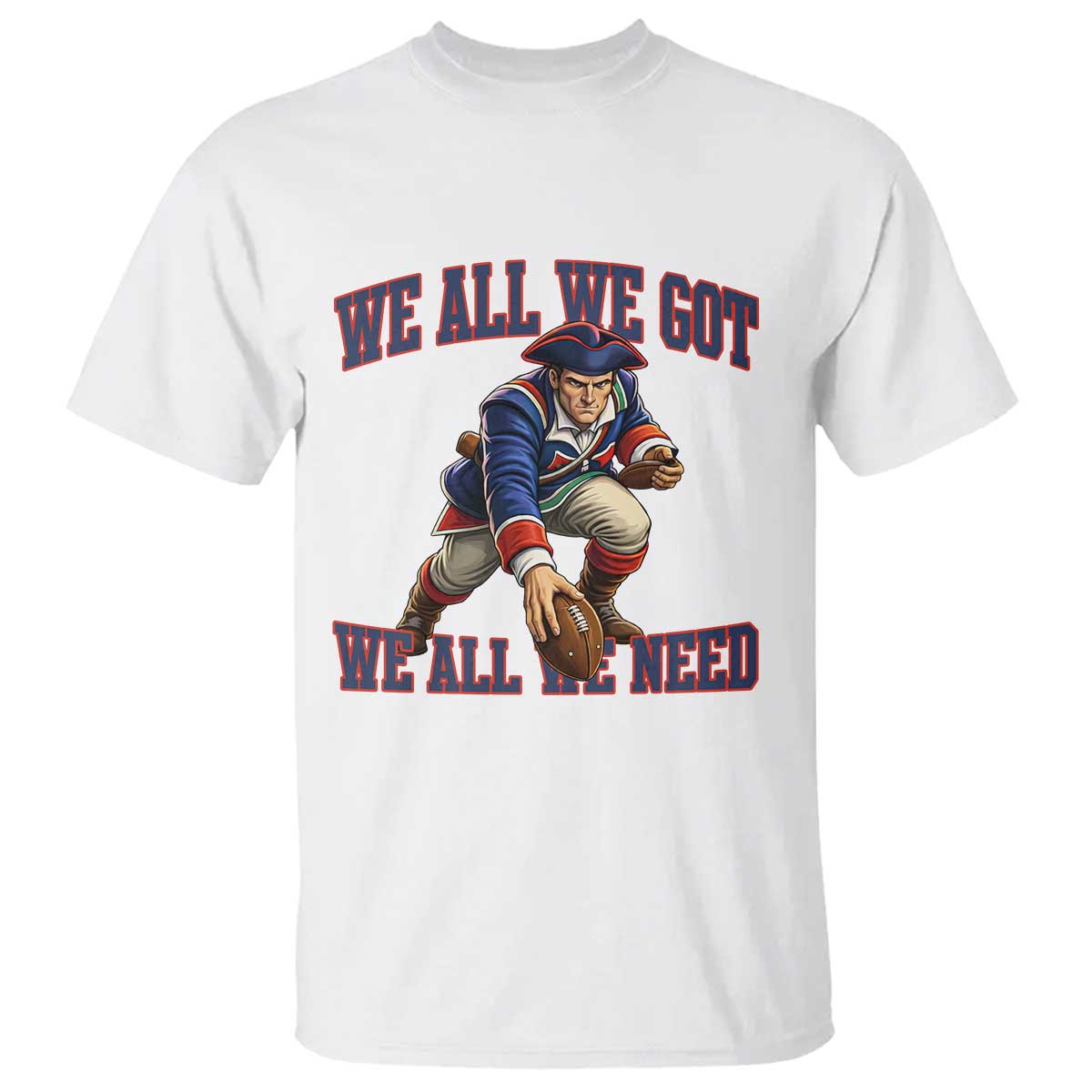 We All We Got We All We Need T Shirt Football Fan Supporter TS12 White Print Your Wear