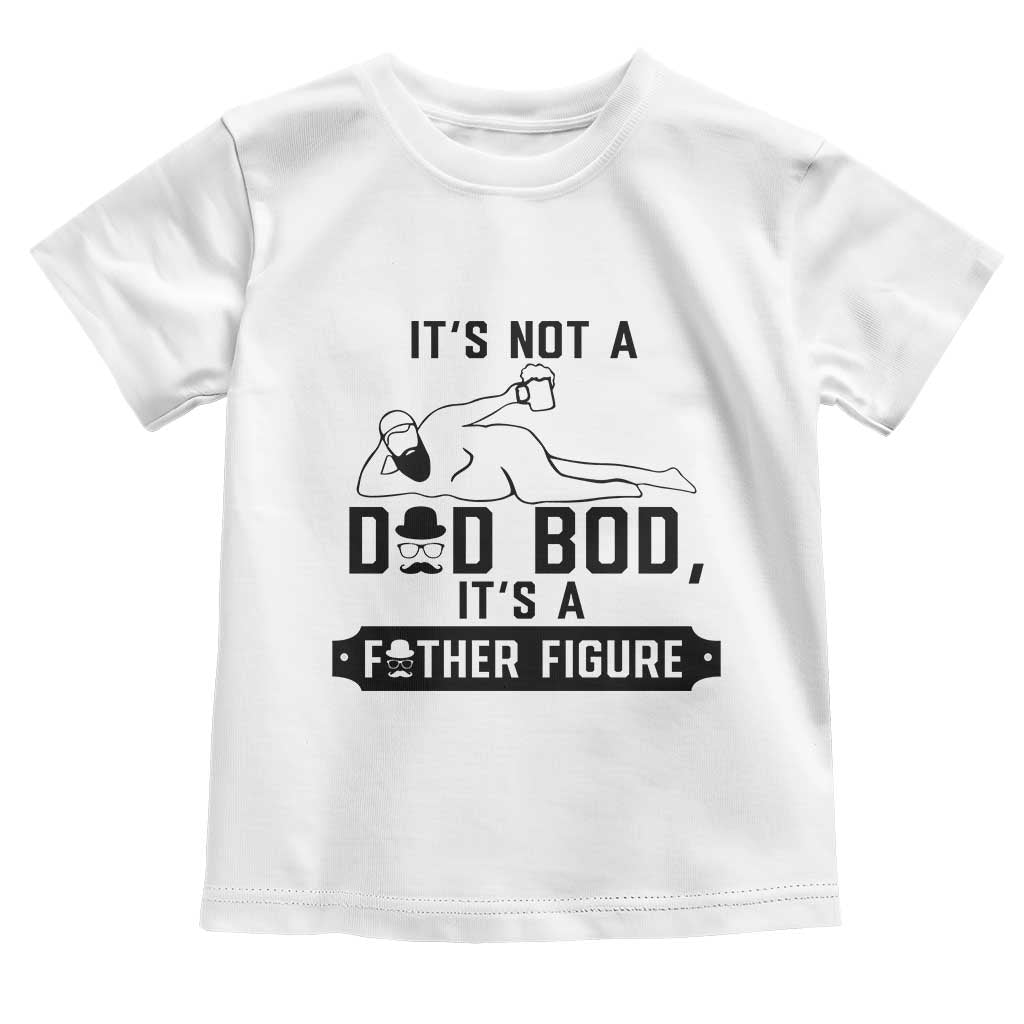 Funny Dad Toddler T Shirt It Is Not A Dad Bod It Is A Father Figure TS12 White Print Your Wear