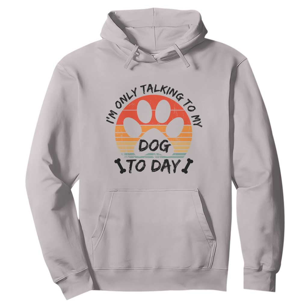 Dog Lover Humor Hoodie I Am Only Talking To My Dog Today TS12 Ice Gray Print Your Wear