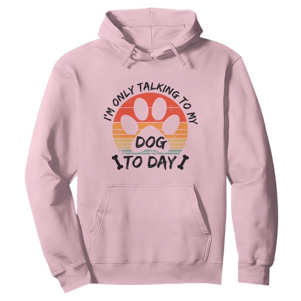 Dog Lover Humor Hoodie I Am Only Talking To My Dog Today TS12 Light Pink Print Your Wear