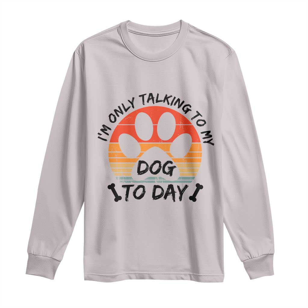 Dog Lover Humor Long Sleeve Shirt I Am Only Talking To My Dog Today TS12 Ice Gray Print Your Wear